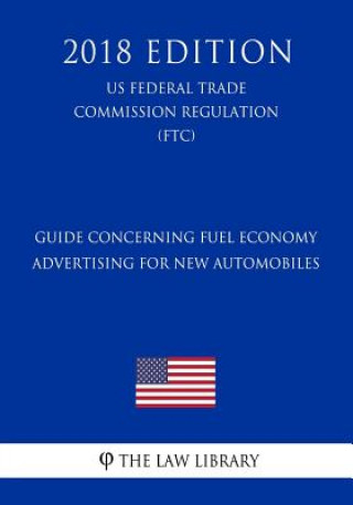 Kniha Guide Concerning Fuel Economy Advertising for New Automobiles (Us Federal Trade Commission Regulation) (Ftc) (2018 Edition) The Law Library