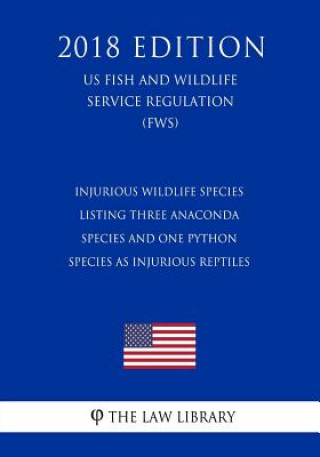 Kniha Injurious Wildlife Species - Listing Three Anaconda Species and One Python Species as Injurious Reptiles (Us Fish and Wildlife Service Regulation) (Fw The Law Library