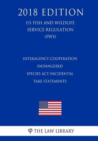 Kniha Interagency Cooperation - Endangered Species Act-Incidental Take Statements (US Fish and Wildlife Service Regulation) (FWS) (2018 Edition) The Law Library