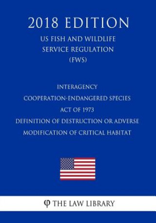 Kniha Interagency Cooperation-Endangered Species Act of 1973 - Definition of Destruction or Adverse Modification of Critical Habitat (Us Fish and Wildlife S The Law Library