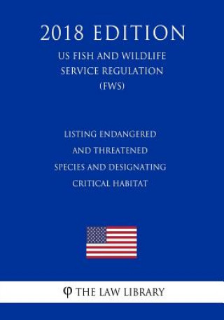 Carte Listing Endangered and Threatened Species and Designating Critical Habitat (US Fish and Wildlife Service Regulation) (FWS) (2018 Edition) The Law Library