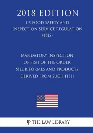 Book Mandatory Inspection of Fish of the Order Siluriformes and Products Derived From Such Fish (US Food Safety and Inspection Service Regulation) (FSIS) ( The Law Library