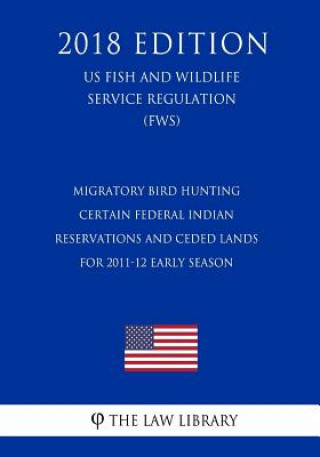 Libro Migratory Bird Hunting - Certain Federal Indian Reservations and Ceded Lands for 2011-12 Early Season (US Fish and Wildlife Service Regulation) (FWS) The Law Library