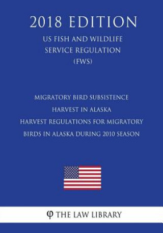 Książka Migratory Bird Subsistence Harvest in Alaska - Harvest Regulations for Migratory Birds in Alaska During 2010 Season (US Fish and Wildlife Service Regu The Law Library