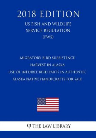 Książka Migratory Bird Subsistence Harvest in Alaska - Use of Inedible Bird Parts in Authentic Alaska Native Handicrafts for Sale (US Fish and Wildlife Servic The Law Library