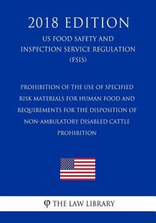 Knjiga Prohibition of the Use of Specified Risk Materials for Human Food and Requirements for the Disposition of Non-Ambulatory Disabled Cattle - Prohibition The Law Library