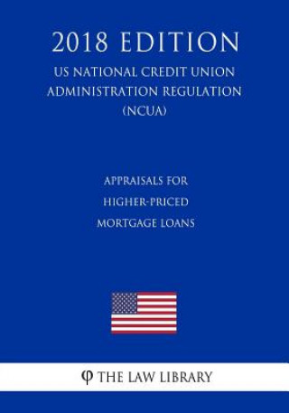 Kniha Appraisals for Higher-Priced Mortgage Loans (US National Credit Union Administration Regulation) (NCUA) (2018 Edition) The Law Library