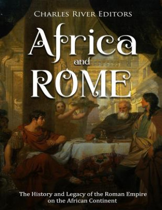 Carte Africa and Rome: The History and Legacy of the Roman Empire on the African Continent Charles River Editors