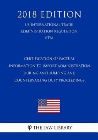 Buch Certification of Factual Information to Import Administration During Antidumping and Countervailing Duty Proceedings (US International Trade Administr The Law Library