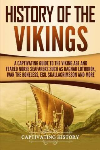 Kniha History of the Vikings: A Captivating Guide to the Viking Age and Feared Norse Seafarers Such as Ragnar Lothbrok, Ivar the Boneless, Egil Skal Captivating History