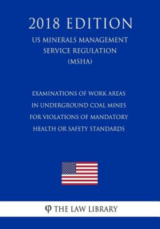 Kniha Examinations of Work Areas in Underground Coal Mines for Violations of Mandatory Health or Safety Standards (US Mine Safety and Health Administration The Law Library