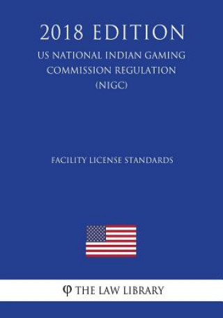 Kniha Facility License Standards (US National Indian Gaming Commission Regulation) (NIGC) (2018 Edition) The Law Library