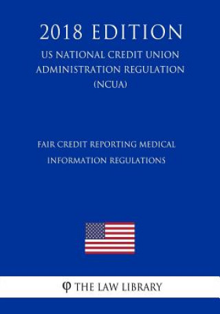 Könyv Fair Credit Reporting Medical Information Regulations (US National Credit Union Administration Regulation) (NCUA) (2018 Edition) The Law Library