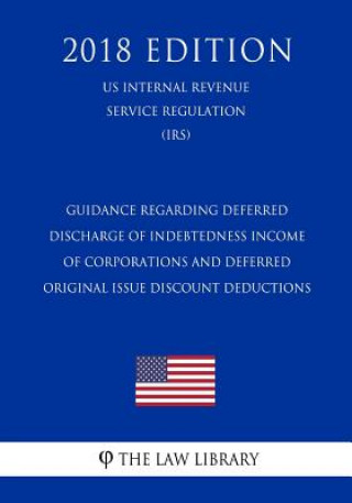 Könyv Guidance Regarding Deferred Discharge of Indebtedness Income of Corporations and Deferred Original Issue Discount Deductions (US Internal Revenue Serv The Law Library