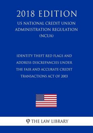 Kniha Identity Theft Red Flags and Address Discrepancies Under the Fair and Accurate Credit Transactions Act of 2003 (US National Credit Union Administratio The Law Library