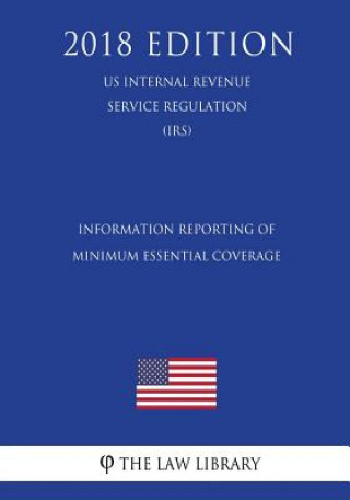Kniha Information Reporting of Minimum Essential Coverage (Us Internal Revenue Service Regulation) (Irs) (2018 Edition) The Law Library