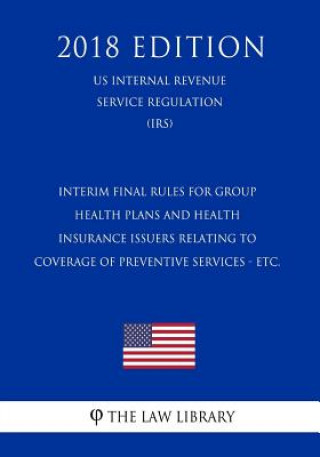 Kniha Interim Final Rules for Group Health Plans and Health Insurance Issuers Relating to Coverage of Preventive Services - etc. (US Internal Revenue Servic The Law Library