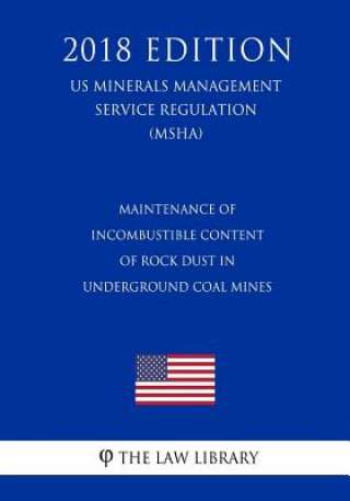 Książka Maintenance of Incombustible Content of Rock Dust in Underground Coal Mines (US Mine Safety and Health Administration Regulation) (MSHA) (2018 Edition The Law Library