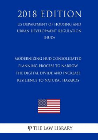 Kniha Modernizing HUD Consolidated Planning Process To Narrow the Digital Divide and Increase Resilience to Natural Hazards (US Department of Housing and Ur The Law Library