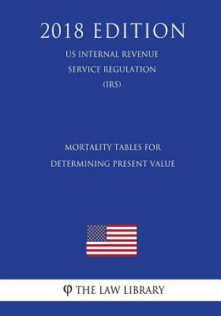 Книга Mortality Tables for Determining Present Value (US Internal Revenue Service Regulation) (IRS) (2018 Edition) The Law Library