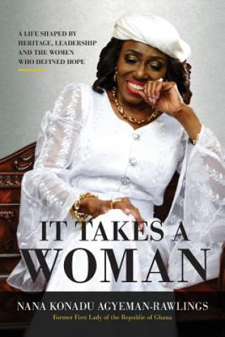 Knjiga It Takes a Woman a Life Shaped by Heritage Leadership and the Women Wh Nana Konadu Agyeman-Rawlings