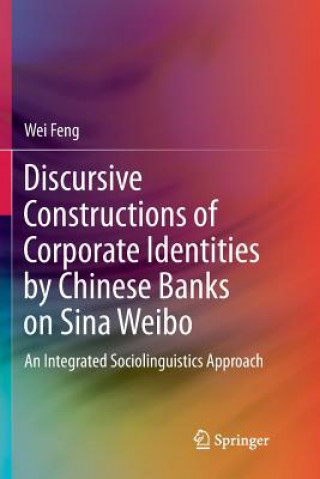 Knjiga Discursive Constructions of Corporate Identities by Chinese Banks on Sina Weibo Wei Feng