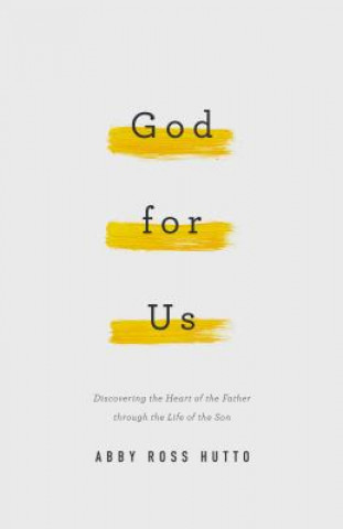 Kniha God for Us: Discovering the Heart of the Father Through the Life of the Son Abby R. Hutto