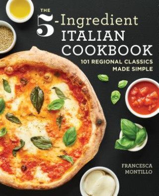 Книга The 5-Ingredient Italian Cookbook: 101 Regional Classics Made Simple Francesca Montillo