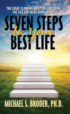 Könyv Seven Steps to Your Best Life: The Stage Climbing Solution For Living The Life You Were Born to Live Michael S. Broder