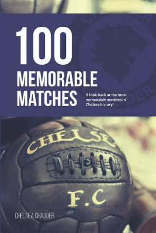 Könyv Chelsea: 100 Memorable Matches Chelsea Chadder