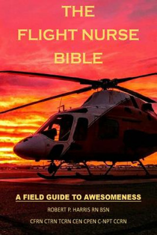 Carte The Flight Nurse Bible: A Field Guide To Awesomeness Robert P Harris