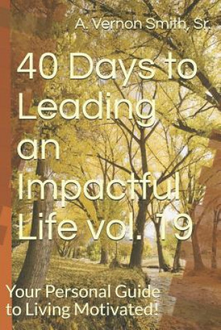 Kniha 40 Days to Leading an Impactful Life Vol. 19: Your Personal Guide to Living Motivated! Sr A Vernon Smith