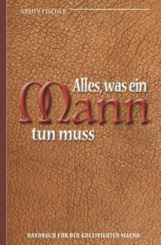 Carte Alles, Was Ein Mann Tun Muss - Handbuch Für Den Kultivierten Macho Armin Fischer