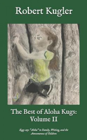 Carte The Best of Aloha Kugs: Volume II: Kugs Says Aloha to Family, Writing, and the Awesomeness of Children Robert Kugler