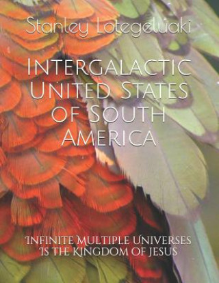 Kniha Intergalactic United States of South America: Infinite Multiple Universes Is the Kingdom of Jesus Stanley Ole Lotegeluaki