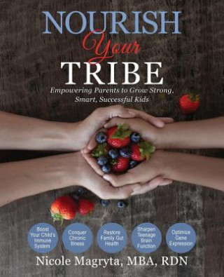 Carte Nourish Your Tribe: Empowering Parents to Grow Strong, Smart, Successful Kids Nicole B. Magryta