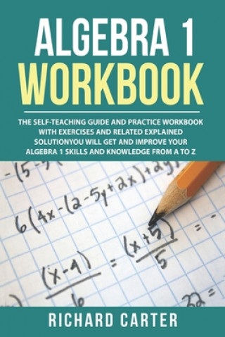 Kniha Algebra 1 Workbook: The Self-Teaching Guide and Practice Workbook with Exercises and Related Explained Solution. You Will Get and Improve Richard Carter