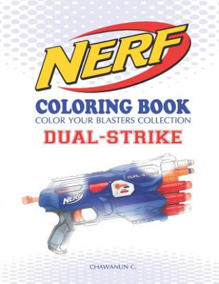 Könyv Nerf Coloring Book: Dual-Strike: Color Your Blasters Collection, N-Strike Elite, Nerf Guns Coloring Book Chawanun C