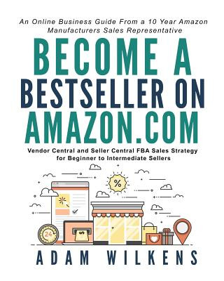 Könyv Become a Bestseller on Amazon.Com; Vendor Central and Seller Central Fba Sales Strategy for Beginner to Intermediate Sellers Adam Everett Wilkens