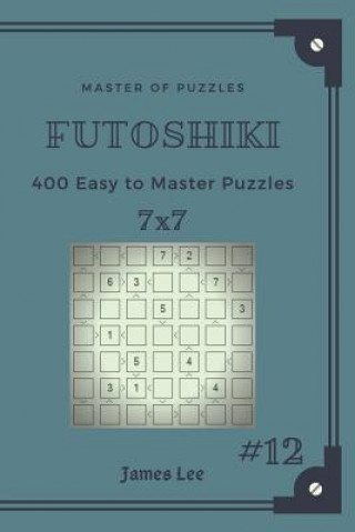 Carte Master of Puzzles Futoshiki - 400 Easy to Master Puzzles 7x7 Vol.12 James Lee