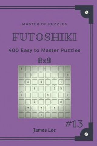 Carte Master of Puzzles Futoshiki - 400 Easy to Master Puzzles 8x8 Vol.13 James Lee