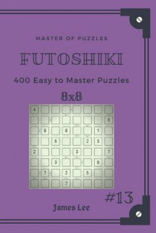 Knjiga Master of Puzzles Futoshiki - 400 Easy to Master Puzzles 8x8 Vol.13 James Lee