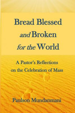 Könyv Bread Blessed and Broken for the World: A Pastor's Reflections on the Celebration of Mass Paulson Mundanmani