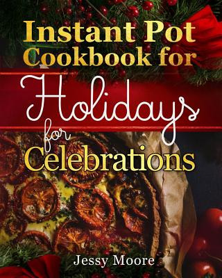 Książka Instant Pot Cookbook for Holidays and Celebrations: Over 100 Easy-To-Remember and Simple-To-Make Tasty Instant Pot Recipes for a Happy Life, Intant Po Jessy Moore