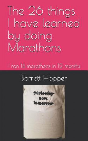 Könyv The 26 Things I Have Learned by Doing Marathons: I Ran 14 Marathons in 12 Months Barrett Hopper
