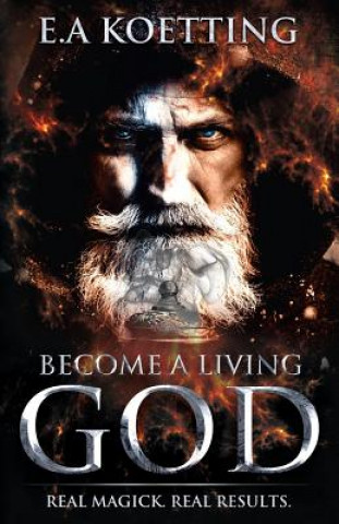 Kniha Become a Living God: Real Magick. Real Results. E. A. Koetting