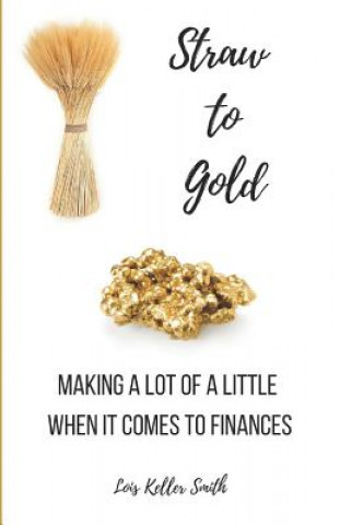 Carte Straw to Gold: Making a Lot of a Little When It Comes to Finances Lois Keller Smith