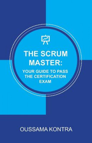 Könyv The Scrum Master: Your Guide to Pass the Certification Exam: Concise and Accurate Guide to Understanding the Scrum Framework and Passing Oussama Kontra