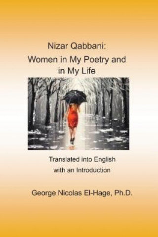 Könyv Nizar Qabbani: Women in My Poetry and in My Life: Translated Into English with an Introduction George Nicolas El-Hage Ph. D.