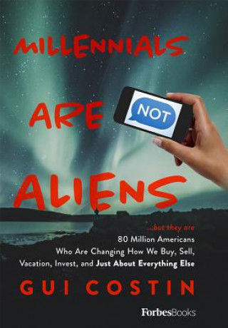 Książka Millennials Are Not Aliens: ...But They Are 80 Million Americans Who Are Changing How We Buy, Sell, Vacation, Invest, and Just about Everything El Gui Costin